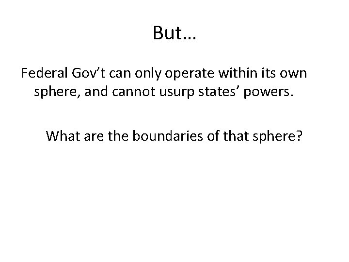 But… Federal Gov’t can only operate within its own sphere, and cannot usurp states’ But… Federal Gov’t can only operate within its own sphere, and cannot usurp states’