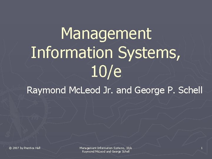 Management Information Systems, 10/e Raymond Mc. Leod Jr. and George P. Schell © 2007 Management Information Systems, 10/e Raymond Mc. Leod Jr. and George P. Schell © 2007