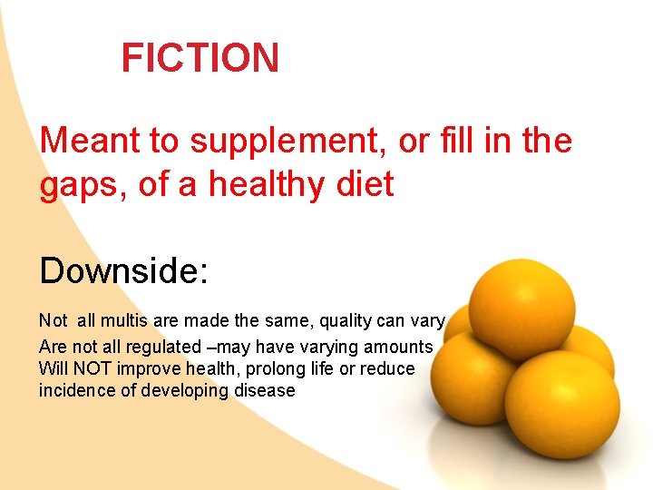 FICTION Meant to supplement, or fill in the gaps, of a healthy diet Downside: