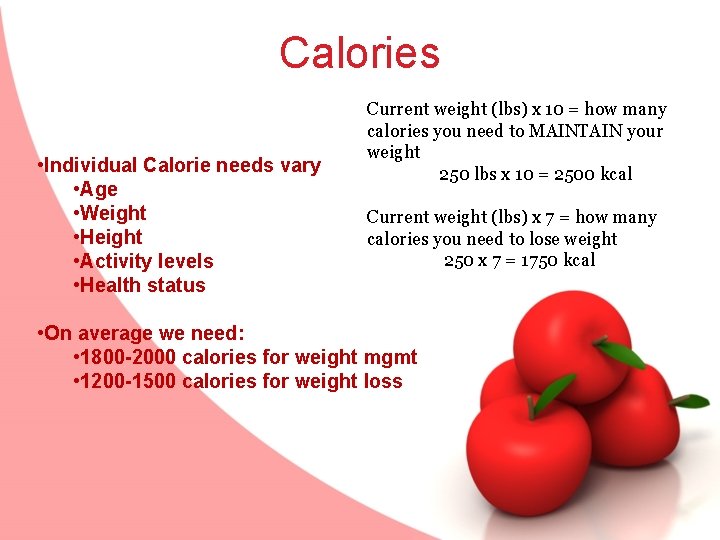 Calories Current weight (lbs) x 10 = how many calories you need to MAINTAIN