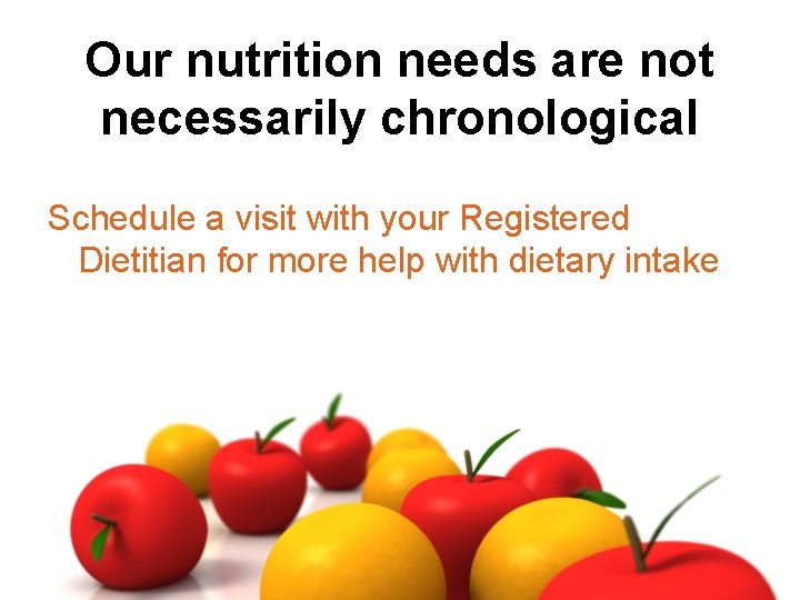 Our nutrition needs are not necessarily chronological Schedule a visit with your Registered Dietitian