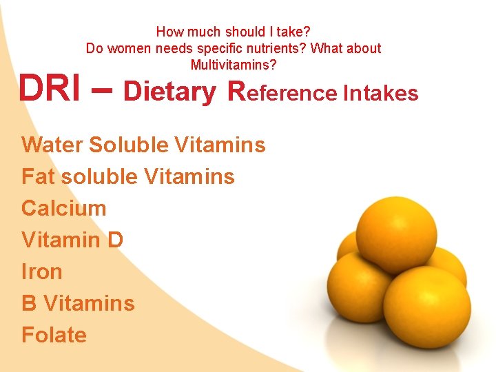 How much should I take? Do women needs specific nutrients? What about Multivitamins? DRI