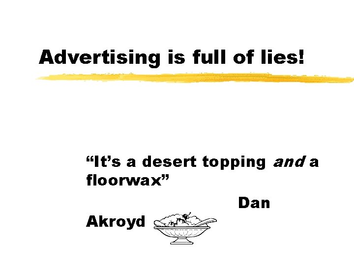 Advertising is full of lies! “It’s a desert topping and a floorwax” Dan Akroyd