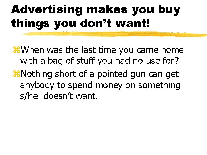 Advertising makes you buy things you don’t want! z. When was the last time