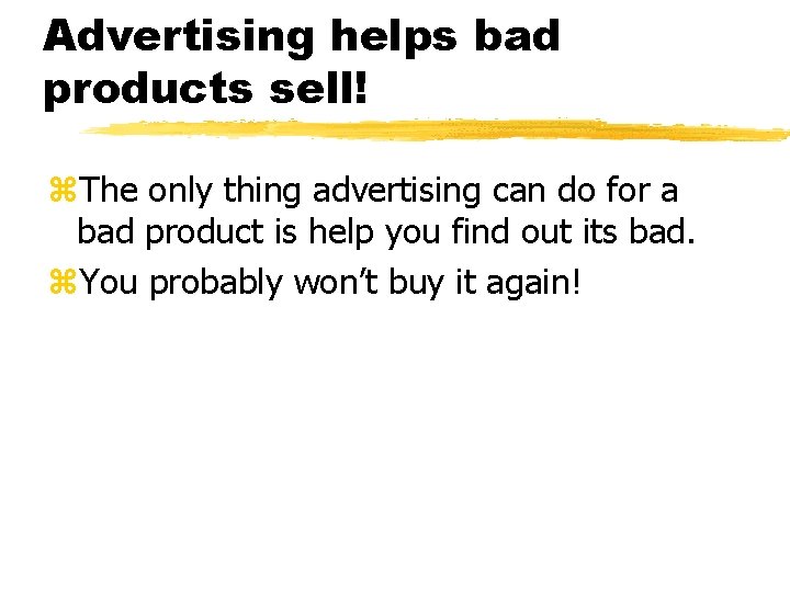 Advertising helps bad products sell! z. The only thing advertising can do for a