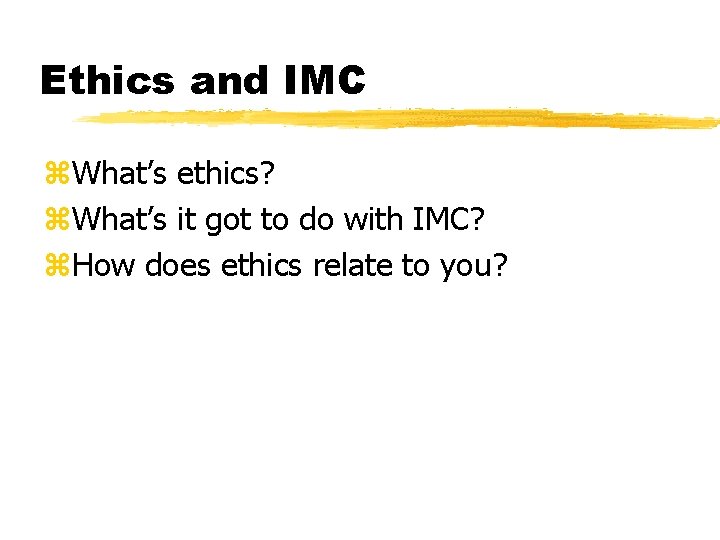 Ethics and IMC z. What’s ethics? z. What’s it got to do with IMC?