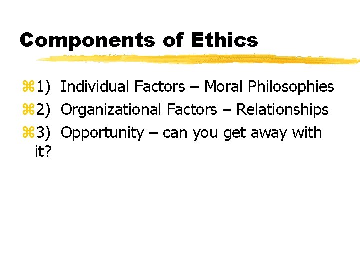 Components of Ethics z 1) Individual Factors – Moral Philosophies z 2) Organizational Factors