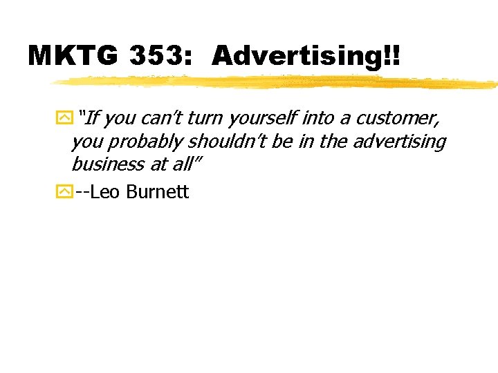 MKTG 353: Advertising!! y“If you can’t turn yourself into a customer, you probably shouldn’t