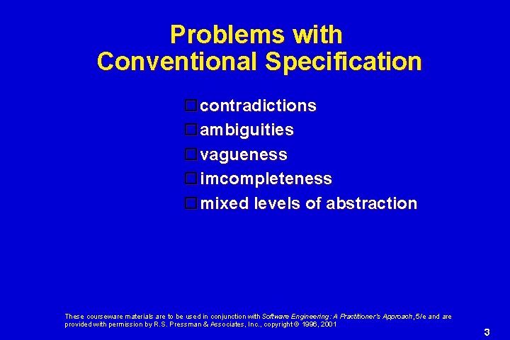 Problems with Conventional Specification contradictions ambiguities vagueness imcompleteness mixed levels of abstraction These courseware