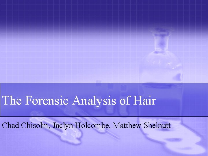 The Forensic Analysis of Hair Chad Chisolm, Jaclyn Holcombe, Matthew Shelnutt 