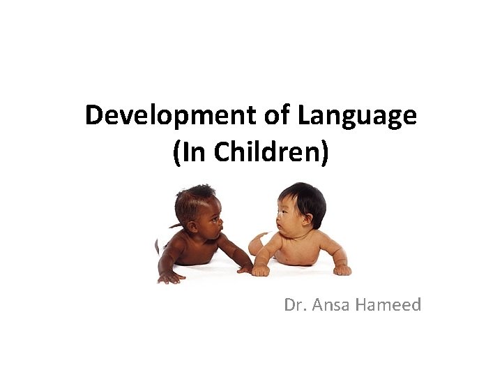 Development of Language (In Children) Dr. Ansa Hameed 