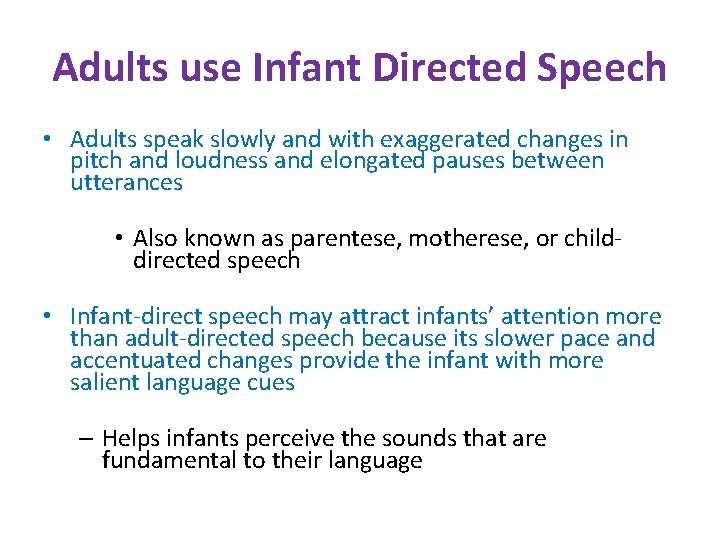 Adults use Infant Directed Speech • Adults speak slowly and with exaggerated changes in