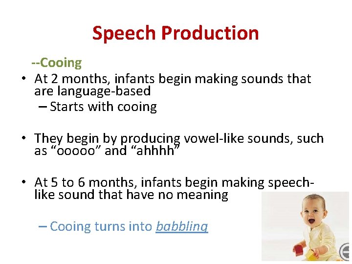 Speech Production --Cooing • At 2 months, infants begin making sounds that are language-based