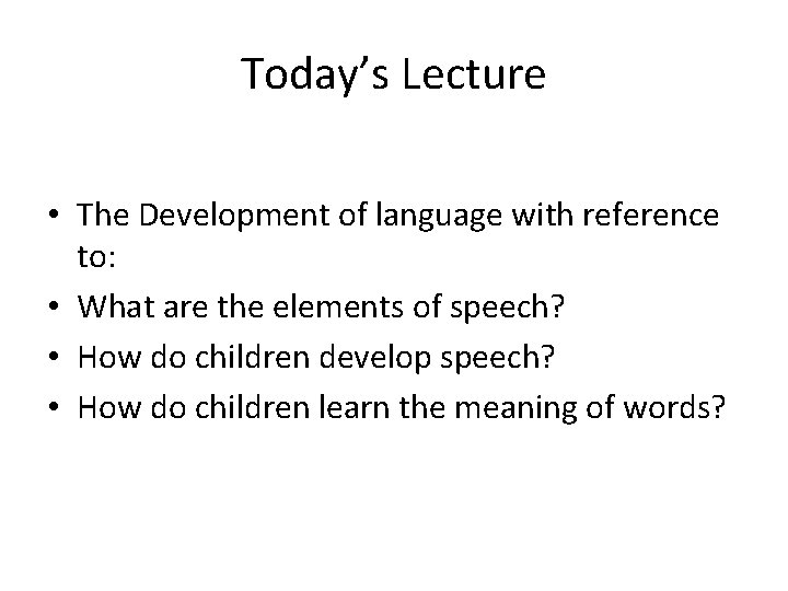 Today’s Lecture • The Development of language with reference to: • What are the