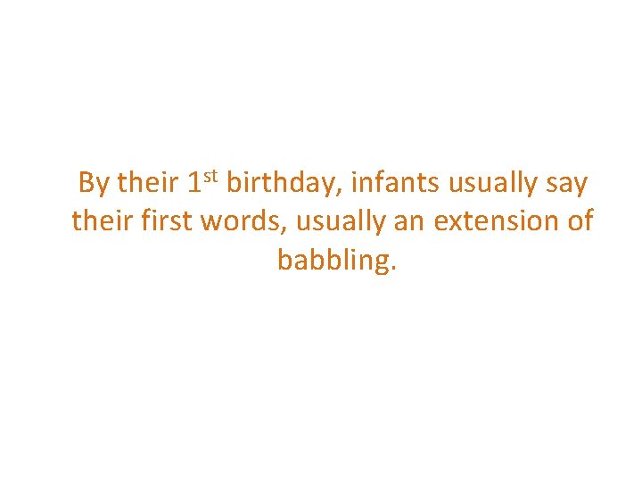 By their 1 st birthday, infants usually say their first words, usually an extension