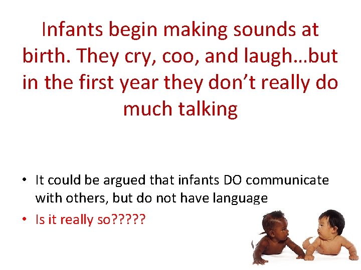 Infants begin making sounds at birth. They cry, coo, and laugh…but in the first