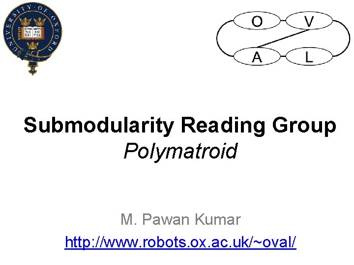Submodularity Reading Group Polymatroid M. Pawan Kumar http: //www. robots. ox. ac. uk/~oval/ 