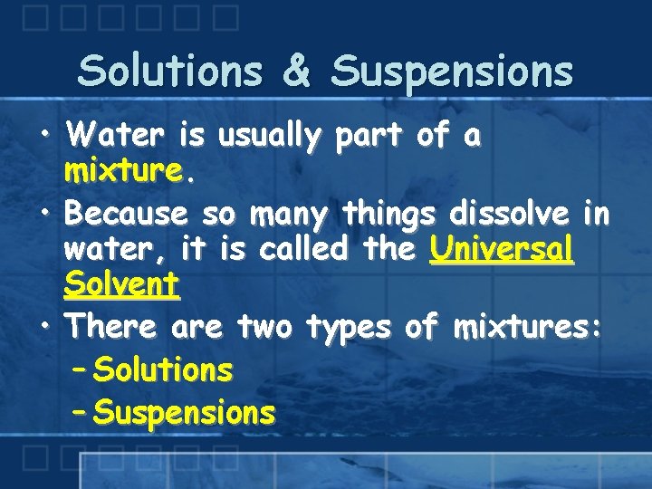 Solutions & Suspensions • Water is usually part of a mixture. • Because so