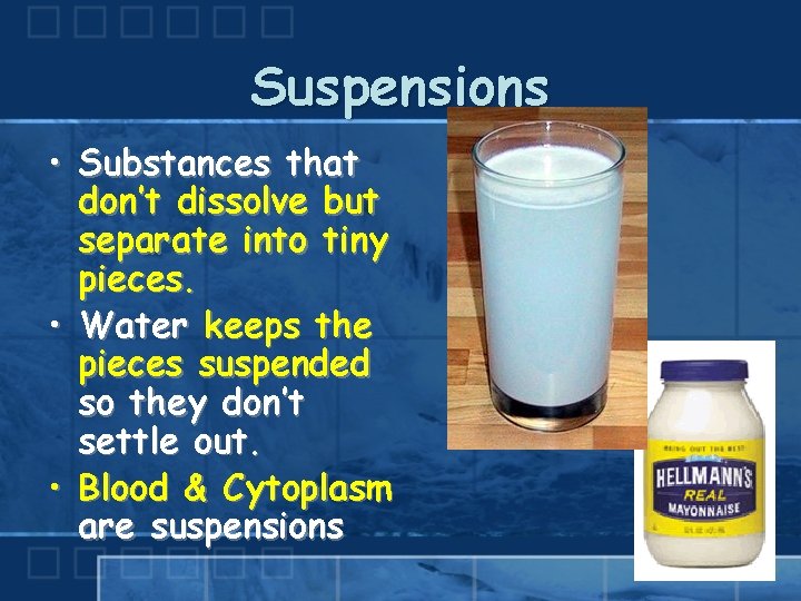 Suspensions • Substances that don’t dissolve but separate into tiny pieces. • Water keeps