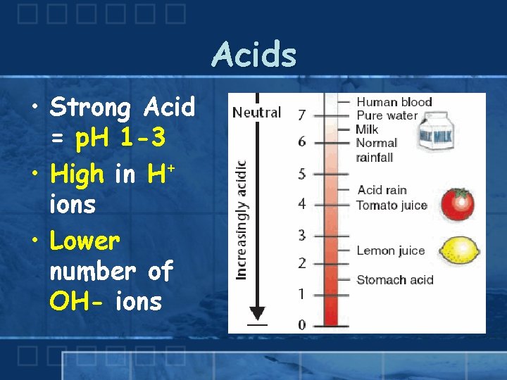 Acids • Strong Acid = p. H 1 -3 • High in H+ ions