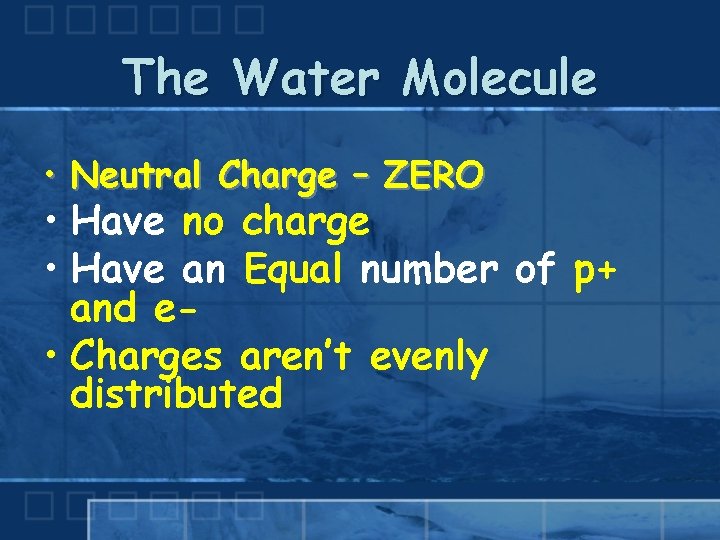 The Water Molecule • Neutral Charge – ZERO • Have no charge • Have