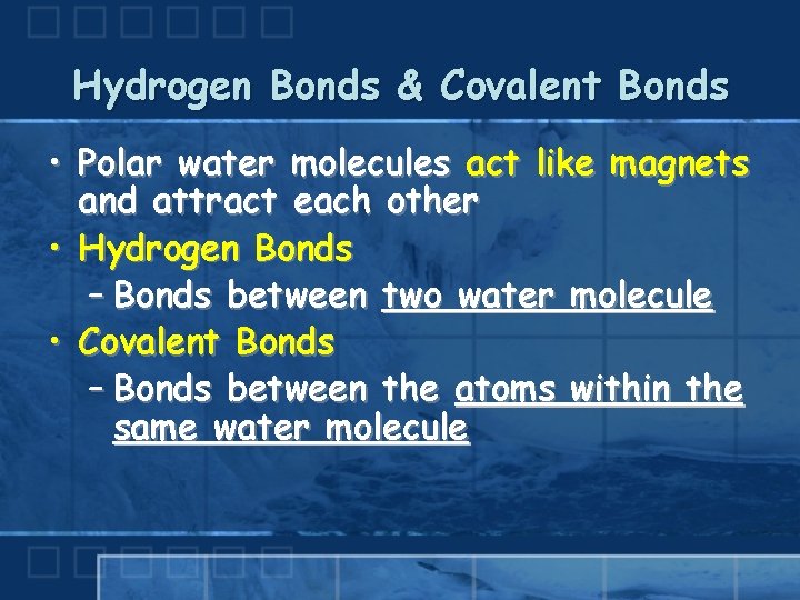 Hydrogen Bonds & Covalent Bonds • Polar water molecules act like magnets and attract