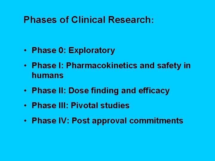 Phases of Clinical Research: • Phase 0: Exploratory • Phase I: Pharmacokinetics and safety