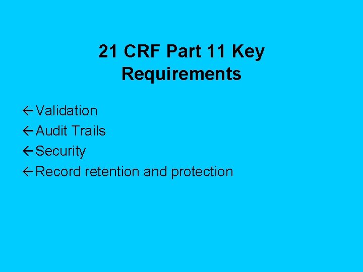21 CRF Part 11 Key Requirements ß Validation ß Audit Trails ß Security ß