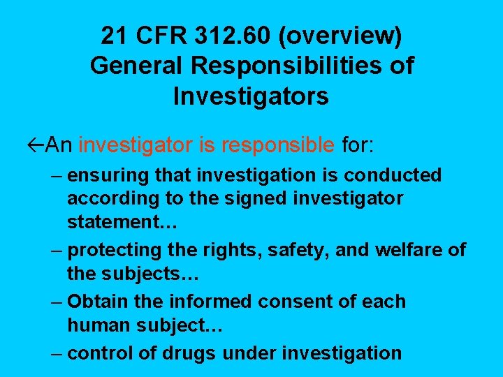 21 CFR 312. 60 (overview) General Responsibilities of Investigators ßAn investigator is responsible for: