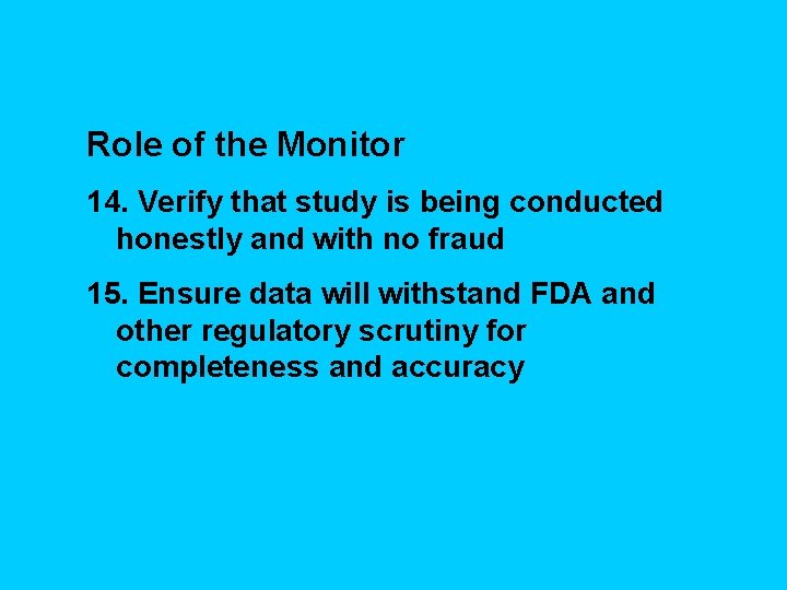 Role of the Monitor 14. Verify that study is being conducted honestly and with