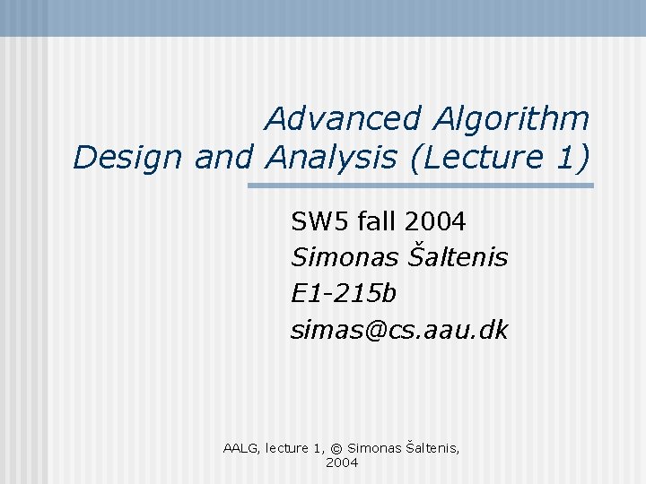 Advanced Algorithm Design and Analysis (Lecture 1) SW 5 fall 2004 Simonas Šaltenis E Advanced Algorithm Design and Analysis (Lecture 1) SW 5 fall 2004 Simonas Šaltenis E