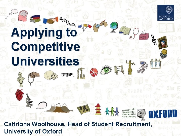 Applying to Competitive Universities Caitriona Woolhouse, Head of Student Recruitment, University of Oxford Applying to Competitive Universities Caitriona Woolhouse, Head of Student Recruitment, University of Oxford