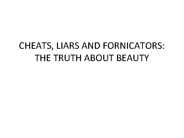 CHEATS, LIARS AND FORNICATORS: THE TRUTH ABOUT BEAUTY 