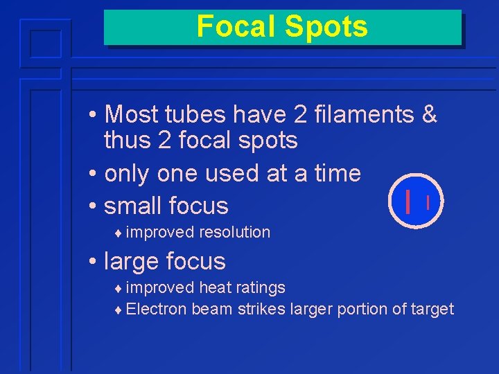 Focal Spots • Most tubes have 2 filaments & thus 2 focal spots •