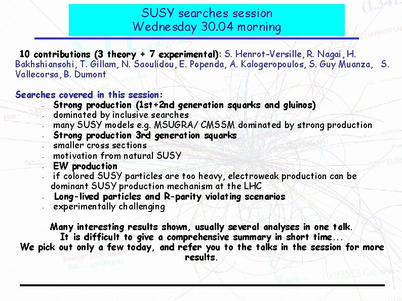 SUSY searches session Wednesday 30. 04 morning 10 contributions (3 theory + 7 experimental): SUSY searches session Wednesday 30. 04 morning 10 contributions (3 theory + 7 experimental):