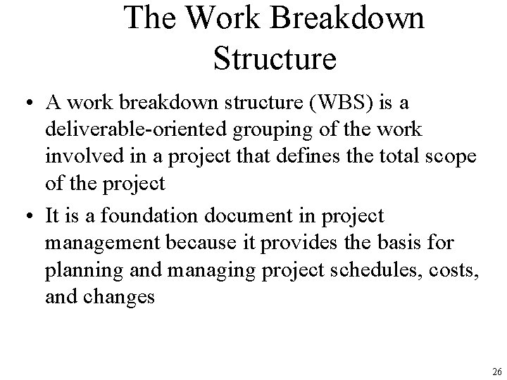 The Work Breakdown Structure • A work breakdown structure (WBS) is a deliverable-oriented grouping