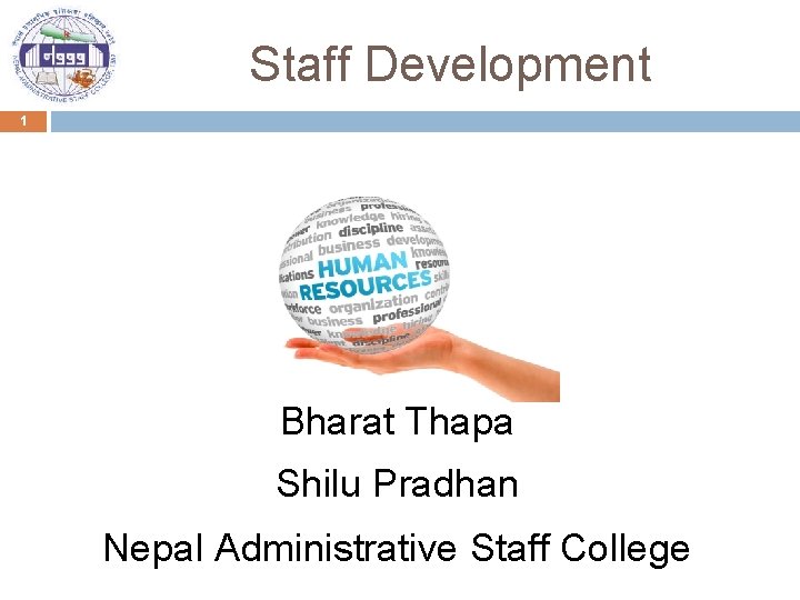 Staff Development 1 Bharat Thapa Shilu Pradhan Nepal Administrative Staff College 