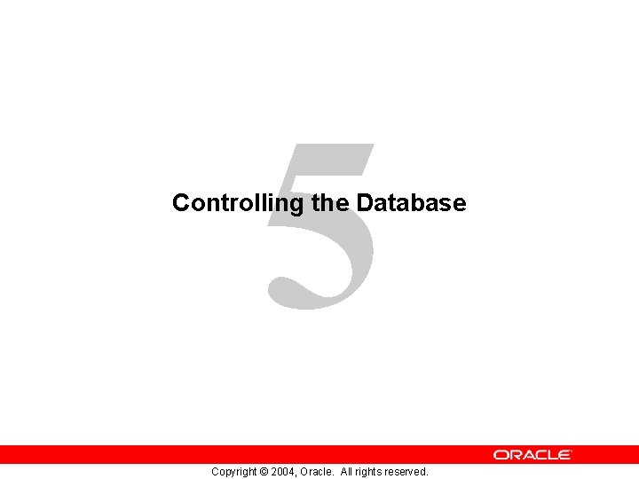 5 Controlling the Database Copyright © 2004, Oracle. All rights reserved. 