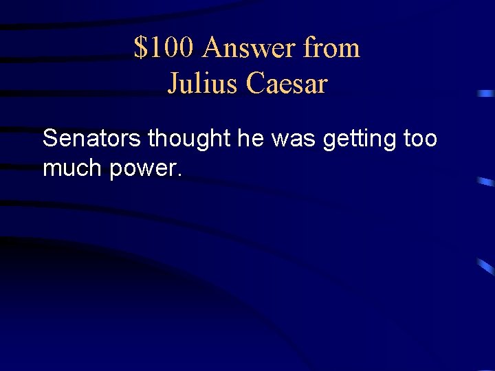 $100 Answer from Julius Caesar Senators thought he was getting too much power. 