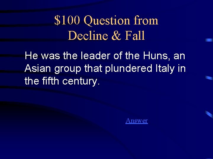 $100 Question from Decline & Fall He was the leader of the Huns, an