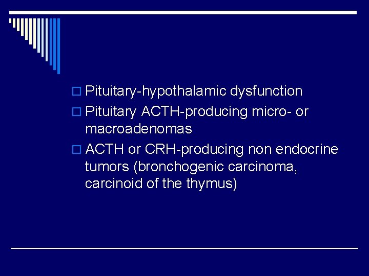o Pituitary-hypothalamic dysfunction o Pituitary ACTH-producing micro- or macroadenomas o ACTH or CRH-producing non