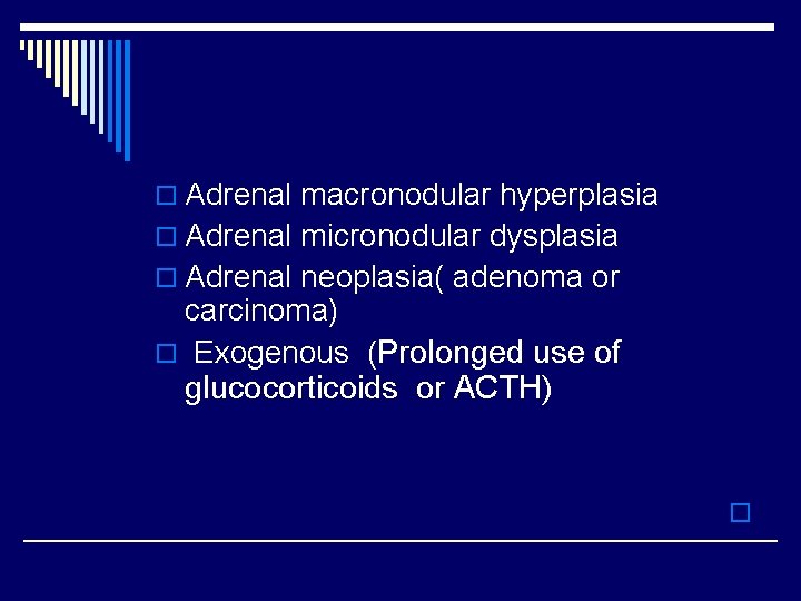 o Adrenal macronodular hyperplasia o Adrenal micronodular dysplasia o Adrenal neoplasia( adenoma or carcinoma)