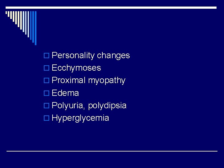 o Personality changes o Ecchymoses o Proximal myopathy o Edema o Polyuria, polydipsia o