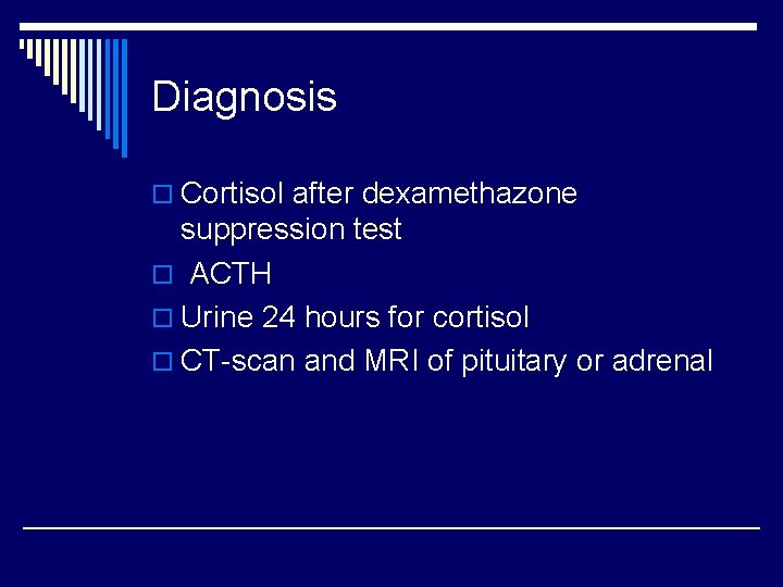 Diagnosis o Cortisol after dexamethazone suppression test o ACTH o Urine 24 hours for