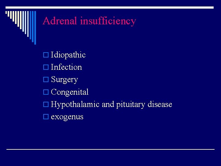 Adrenal insufficiency o Idiopathic o Infection o Surgery o Congenital o Hypothalamic and pituitary