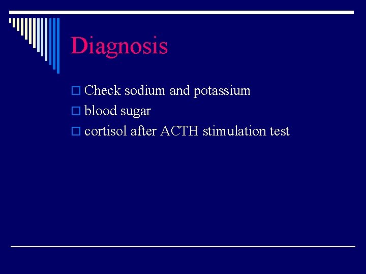 Diagnosis o Check sodium and potassium o blood sugar o cortisol after ACTH stimulation
