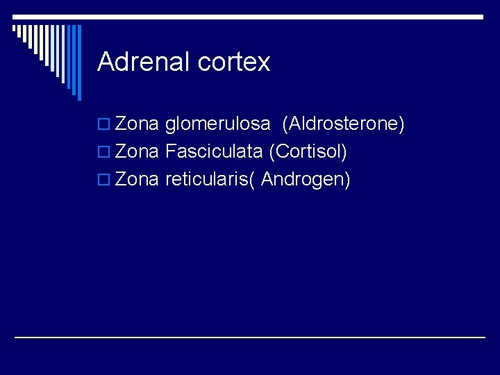 Adrenal cortex o Zona glomerulosa (Aldrosterone) o Zona Fasciculata (Cortisol) o Zona reticularis( Androgen)