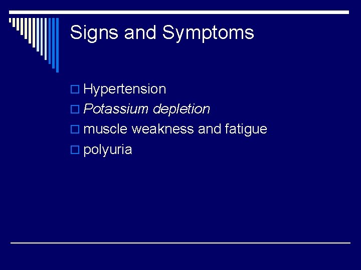 Signs and Symptoms o Hypertension o Potassium depletion o muscle weakness and fatigue o