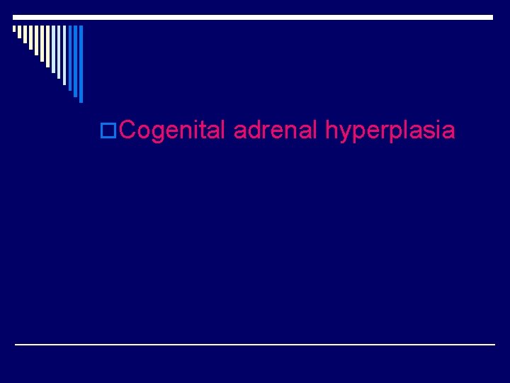 o. Cogenital adrenal hyperplasia 