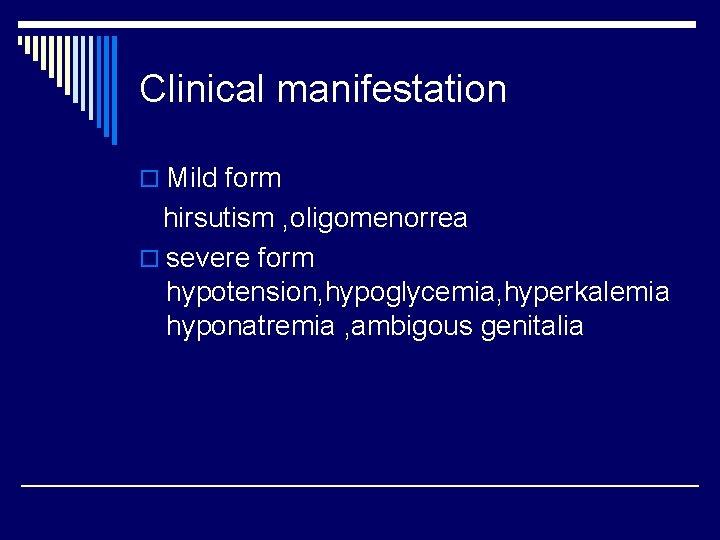 Clinical manifestation o Mild form hirsutism , oligomenorrea o severe form hypotension, hypoglycemia, hyperkalemia